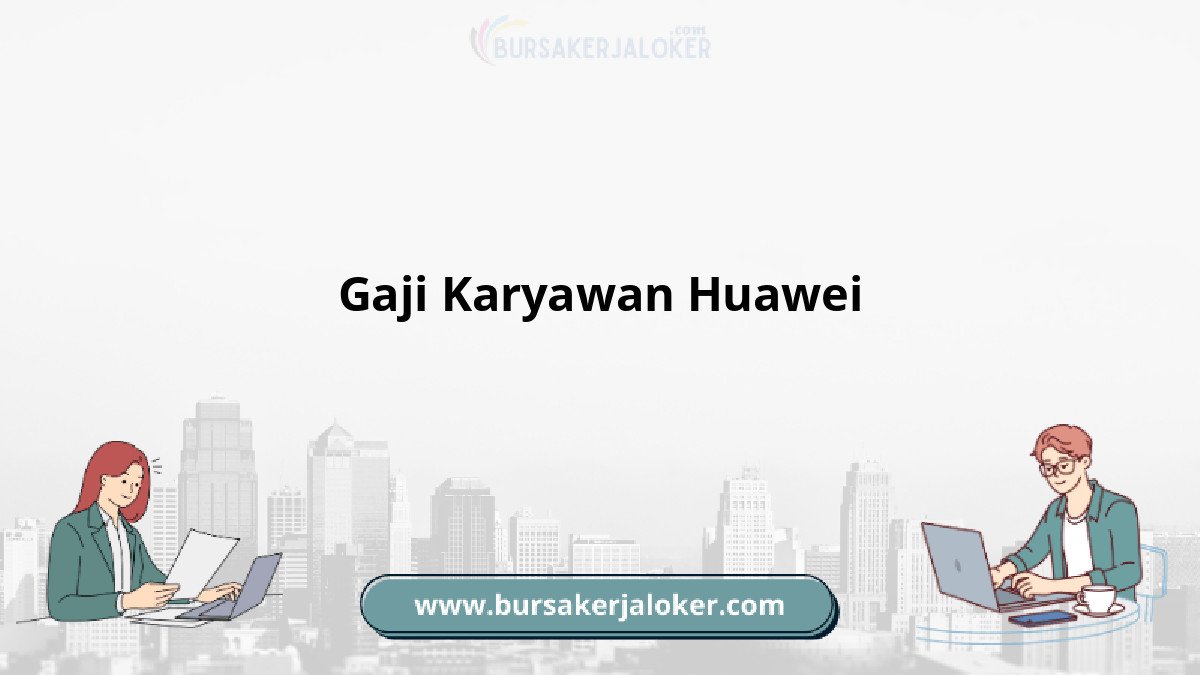 Gaji karyawan Huawei, info terbaru.
