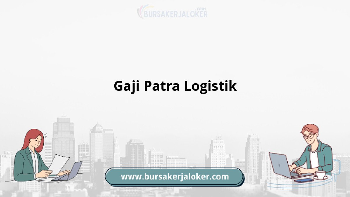 Gaji Patra Logistik dan benefit karyawan
