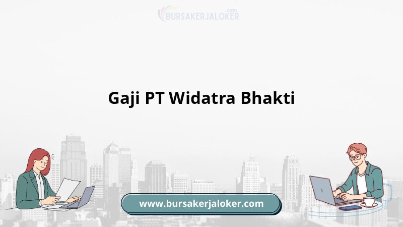 Gaji PT Widatra Bhakti terlengkap